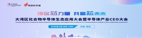 大灣區(qū)化合物半導(dǎo)體生態(tài)應(yīng)用大會暨半導(dǎo)體產(chǎn)業(yè)CEO大會